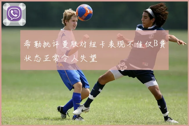 希勒批评曼联对纽卡表现不佳仅B费状态正常令人失望