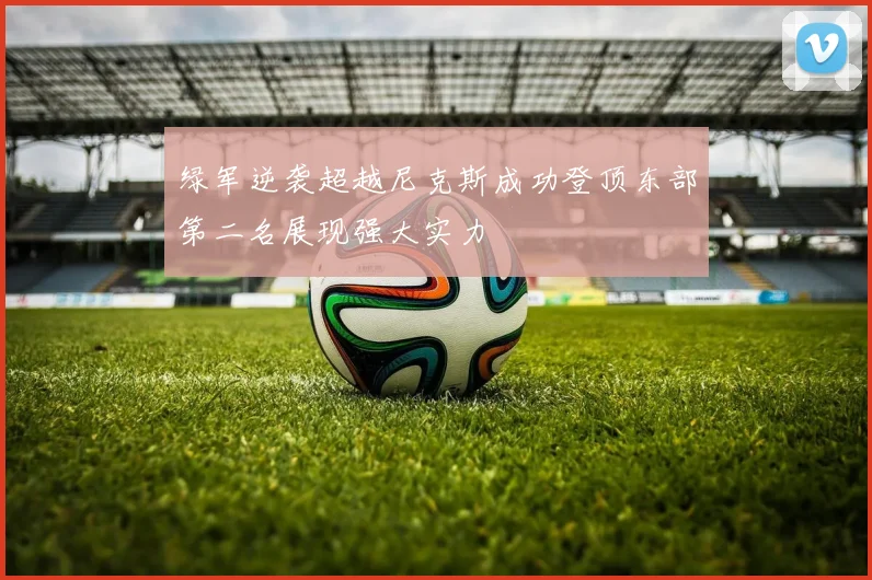 绿军逆袭超越尼克斯成功登顶东部第二名展现强大实力