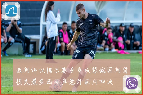 裁判评议揭示赛季争议蓉城因判罚损失最多西海岸意外获利四次