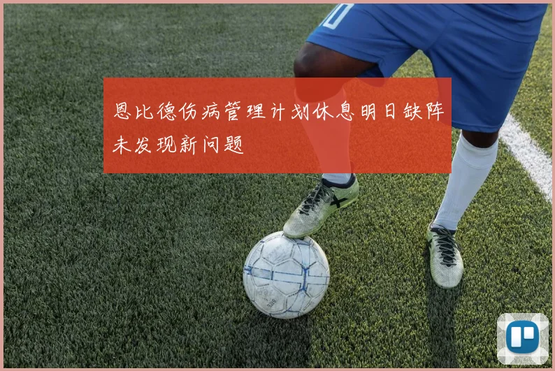 恩比德伤病管理计划休息明日缺阵未发现新问题