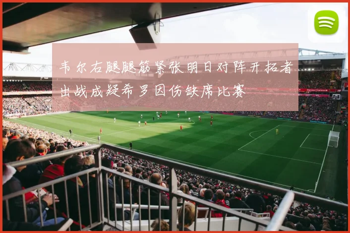 韦尔右腿腿筋紧张明日对阵开拓者出战成疑希罗因伤缺席比赛