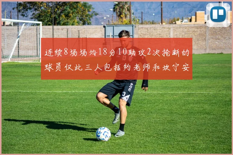连续8场场均18分10助攻2次抢断的球员仅此三人包括约老师和坎宁安