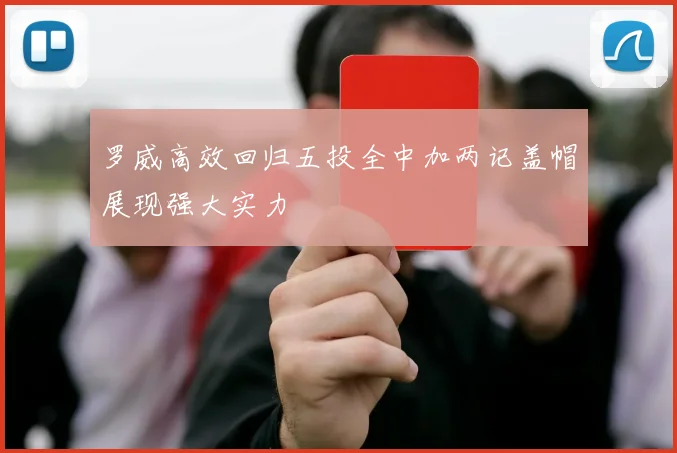 罗威高效回归五投全中加两记盖帽展现强大实力