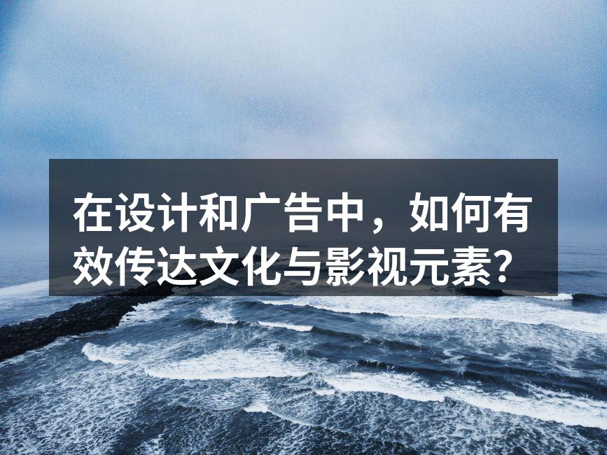 有效传达文化与影视元素的广告设计